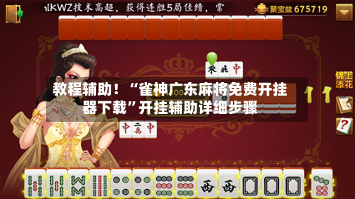 教程辅助！“雀神广东麻将免费开挂器下载”开挂辅助详细步骤-第3张图片