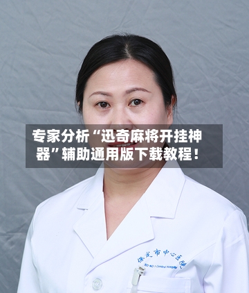 专家分析“迅奇麻将开挂神器”辅助通用版下载教程！-第3张图片