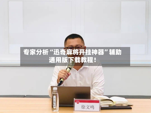 专家分析“迅奇麻将开挂神器”辅助通用版下载教程！-第2张图片