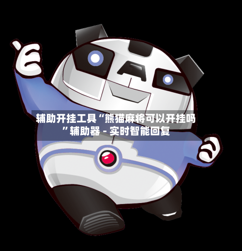 辅助开挂工具“熊猫麻将可以开挂吗”辅助器 - 实时智能回复-第2张图片