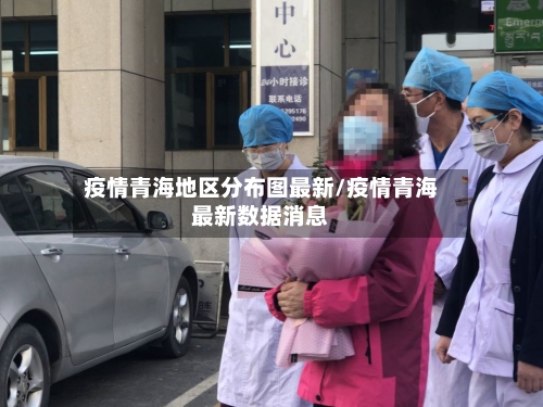 疫情青海地区分布图最新/疫情青海最新数据消息-第2张图片