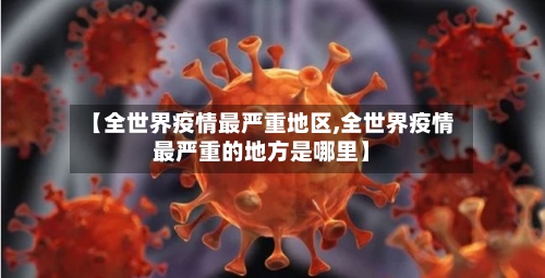 【全世界疫情最严重地区,全世界疫情最严重的地方是哪里】