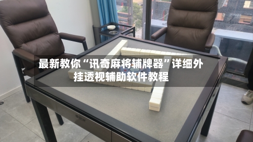 最新教你“讯奇麻将辅牌器”详细外挂透视辅助软件教程-第2张图片