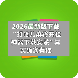 2026最新版下载“打哈儿麻将开挂神器下载安装”其实确实有挂-第2张图片