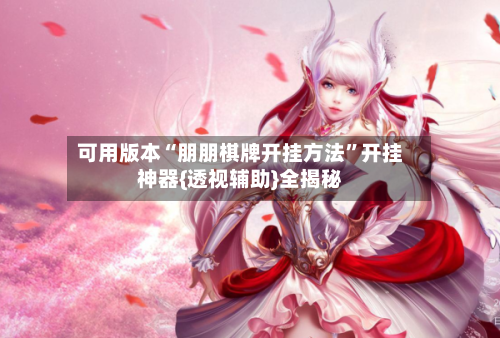 可用版本“朋朋棋牌开挂方法	”开挂神器{透视辅助}全揭秘-第3张图片