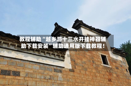 教程辅助“越乡游十三水开挂神器辅助下载安装”辅助通用版下载教程！-第2张图片