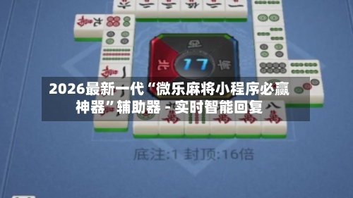 2026最新一代“微乐麻将小程序必赢神器”辅助器 - 实时智能回复-第3张图片