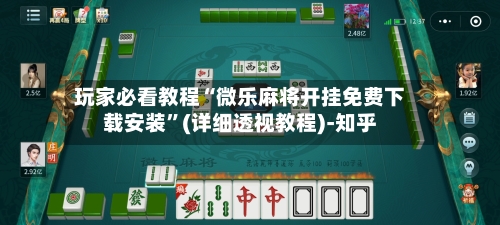 玩家必看教程“微乐麻将开挂免费下载安装”(详细透视教程)-知乎-第3张图片