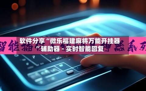 软件分享“微乐福建麻将万能开挂器”辅助器 - 实时智能回复-第3张图片