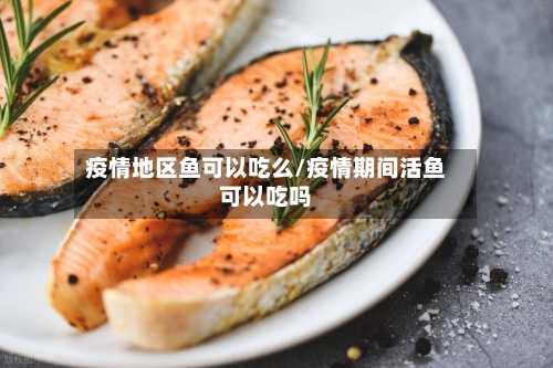疫情地区鱼可以吃么/疫情期间活鱼可以吃吗