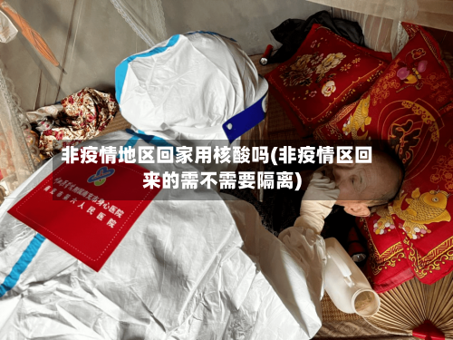 非疫情地区回家用核酸吗(非疫情区回来的需不需要隔离)-第2张图片