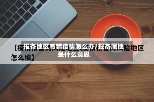 报备地区写错疫情怎么办/报备属地是什么意思