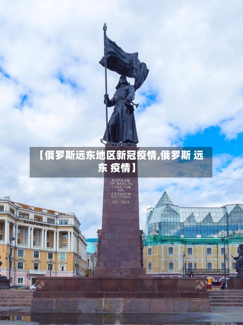 【俄罗斯远东地区新冠疫情,俄罗斯 远东 疫情】-第3张图片