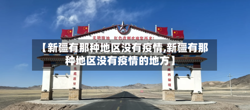 【新疆有那种地区没有疫情,新疆有那种地区没有疫情的地方】-第3张图片