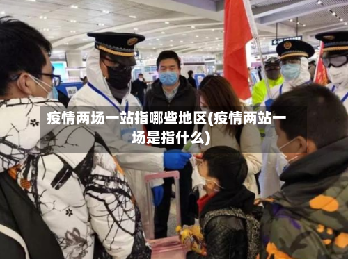 疫情两场一站指哪些地区(疫情两站一场是指什么)-第2张图片