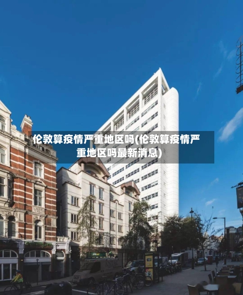 伦敦算疫情严重地区吗(伦敦算疫情严重地区吗最新消息)