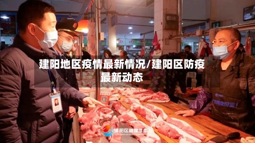 建阳地区疫情最新情况/建阳区防疫最新动态