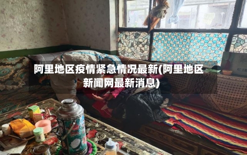 阿里地区疫情紧急情况最新(阿里地区新闻网最新消息)-第2张图片