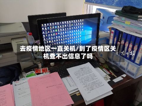 去疫情地区一直关机/到了疫情区关机查不出信息了吗