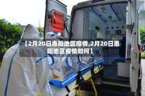 【2月20日惠阳地区疫情,2月20日惠阳地区疫情如何】