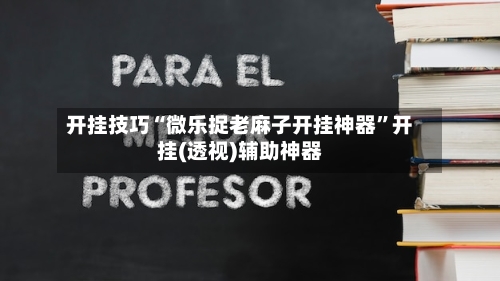开挂技巧“微乐捉老麻子开挂神器	”开挂(透视)辅助神器-第2张图片