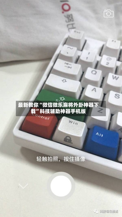 最新教你“微信微乐麻将外卦神器下载”科技辅助神器手机版