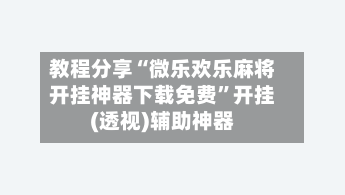 教程分享“微乐欢乐麻将开挂神器下载免费	”开挂(透视)辅助神器-第2张图片