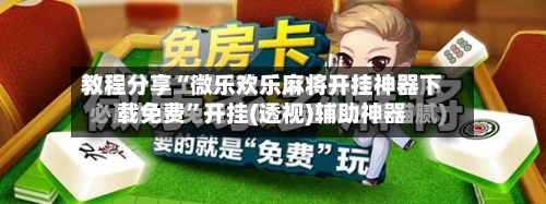 教程分享“微乐欢乐麻将开挂神器下载免费”开挂(透视)辅助神器-第3张图片