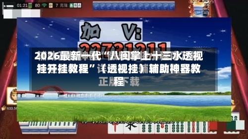 2026最新一代“八闽掌上十三水透视挂开挂教程”（透视挂）辅助神器教程-第3张图片