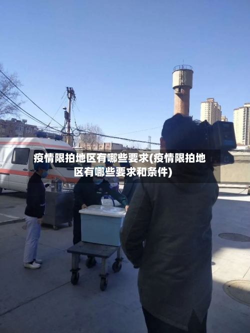 疫情限拍地区有哪些要求(疫情限拍地区有哪些要求和条件)