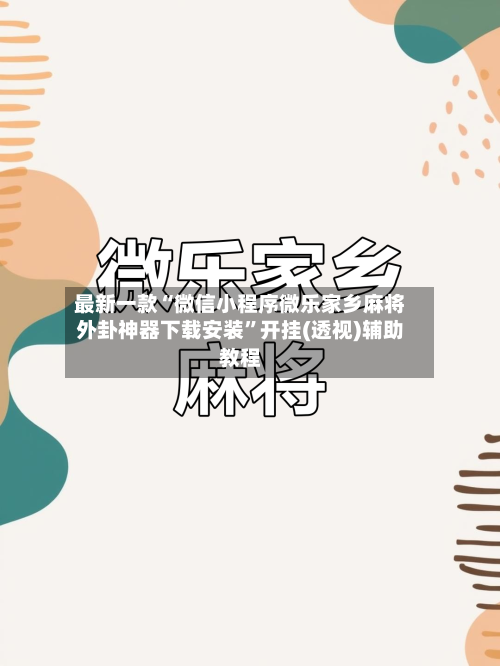 最新一款“微信小程序微乐家乡麻将外卦神器下载安装”开挂(透视)辅助教程-第2张图片