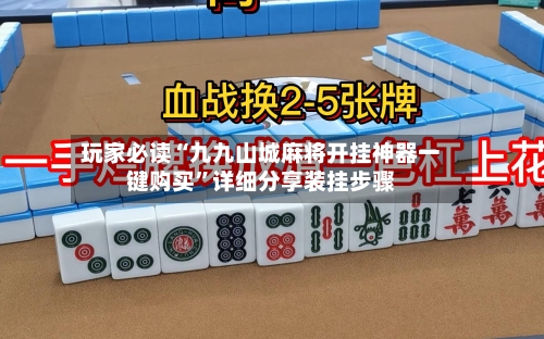 玩家必读“九九山城麻将开挂神器一键购买”详细分享装挂步骤-第3张图片
