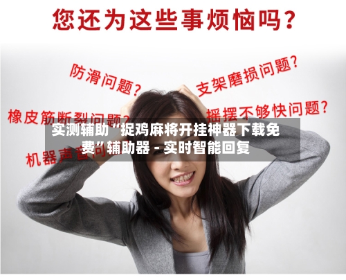 实测辅助“捉鸡麻将开挂神器下载免费	”辅助器 - 实时智能回复-第2张图片