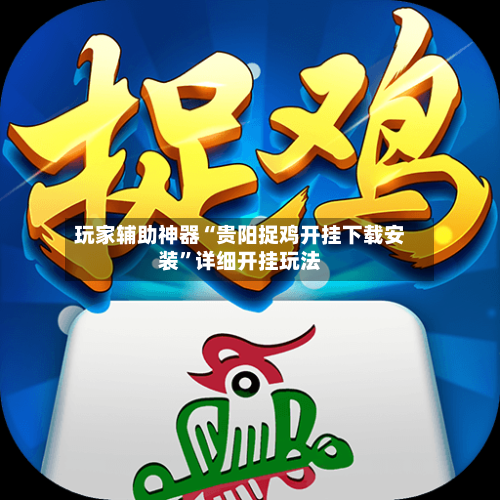 玩家辅助神器“贵阳捉鸡开挂下载安装”详细开挂玩法-第3张图片