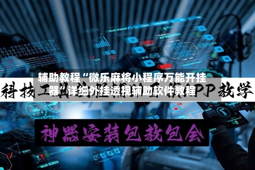 辅助教程“微乐麻将小程序万能开挂器”详细外挂透视辅助软件教程-第2张图片