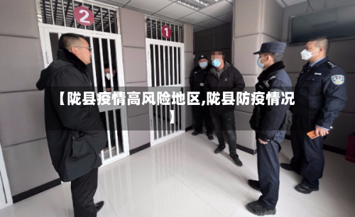 【陇县疫情高风险地区,陇县防疫情况】-第2张图片