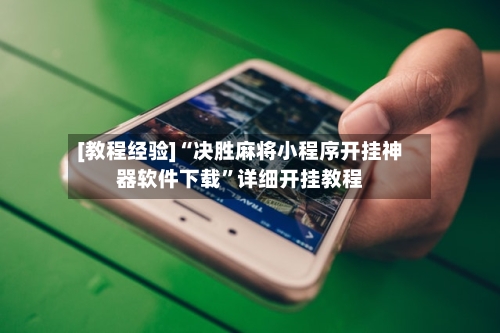 [教程经验]“决胜麻将小程序开挂神器软件下载	”详细开挂教程-第2张图片