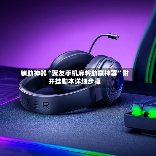 辅助神器“聚友手机麻将助赢神器	”附开挂脚本详细步骤-第2张图片