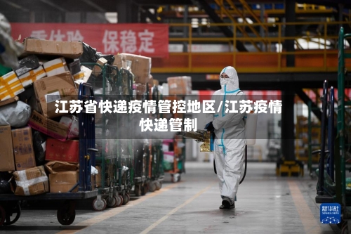江苏省快递疫情管控地区/江苏疫情快递管制-第2张图片