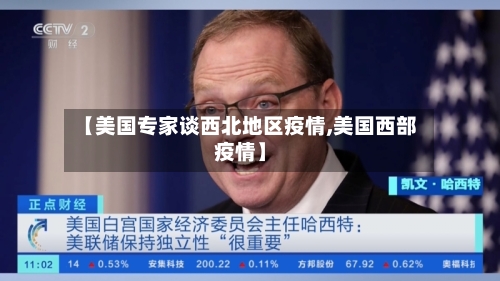 【美国专家谈西北地区疫情,美国西部疫情】