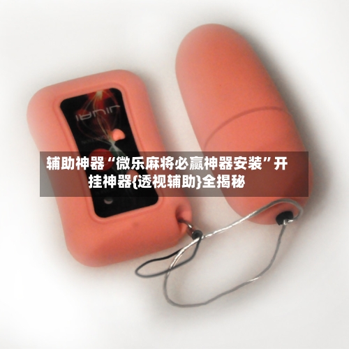 辅助神器“微乐麻将必赢神器安装”开挂神器{透视辅助}全揭秘-第2张图片