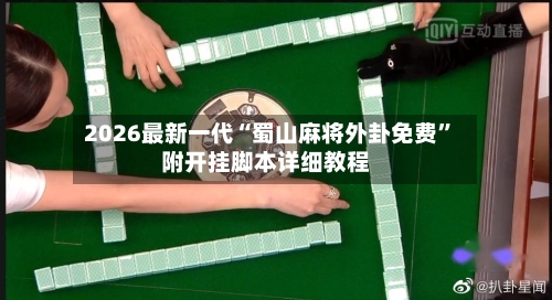 2026最新一代“蜀山麻将外卦免费”附开挂脚本详细教程-第3张图片