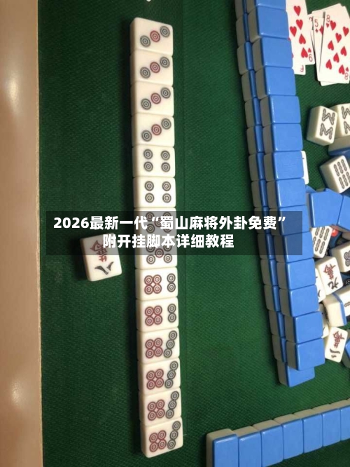 2026最新一代“蜀山麻将外卦免费	”附开挂脚本详细教程-第2张图片