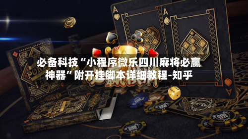 必备科技“小程序微乐四川麻将必赢神器”附开挂脚本详细教程-知乎-第3张图片