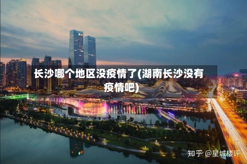 长沙哪个地区没疫情了(湖南长沙没有疫情吧)