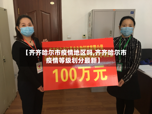 【齐齐哈尔市疫情地区吗,齐齐哈尔市疫情等级划分最新】