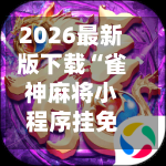 2026最新版下载“雀神麻将小程序挂免费下载”开挂(透视)辅助教程-第2张图片