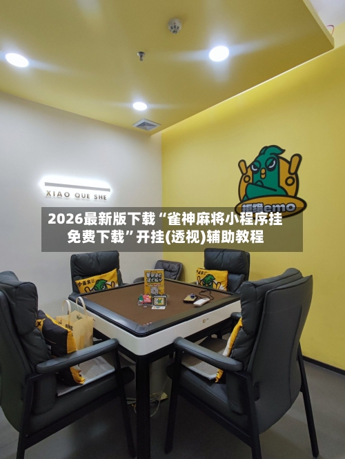 2026最新版下载“雀神麻将小程序挂免费下载”开挂(透视)辅助教程