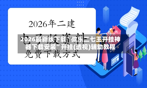 2026最新版下载“微乐二七王开挂神器下载安装”开挂(透视)辅助教程-第3张图片