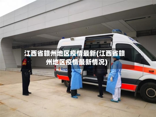 江西省赣州地区疫情最新(江西省赣州地区疫情最新情况)-第2张图片